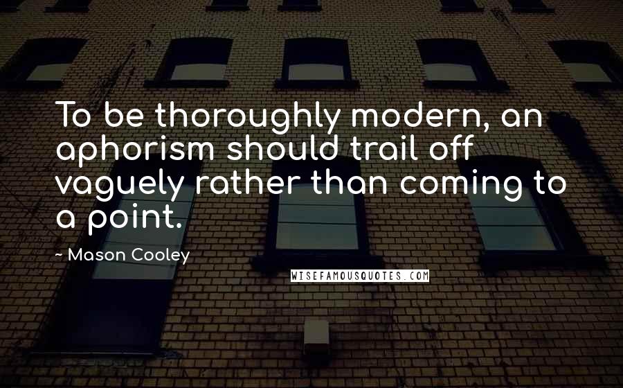 Mason Cooley Quotes: To be thoroughly modern, an aphorism should trail off vaguely rather than coming to a point.