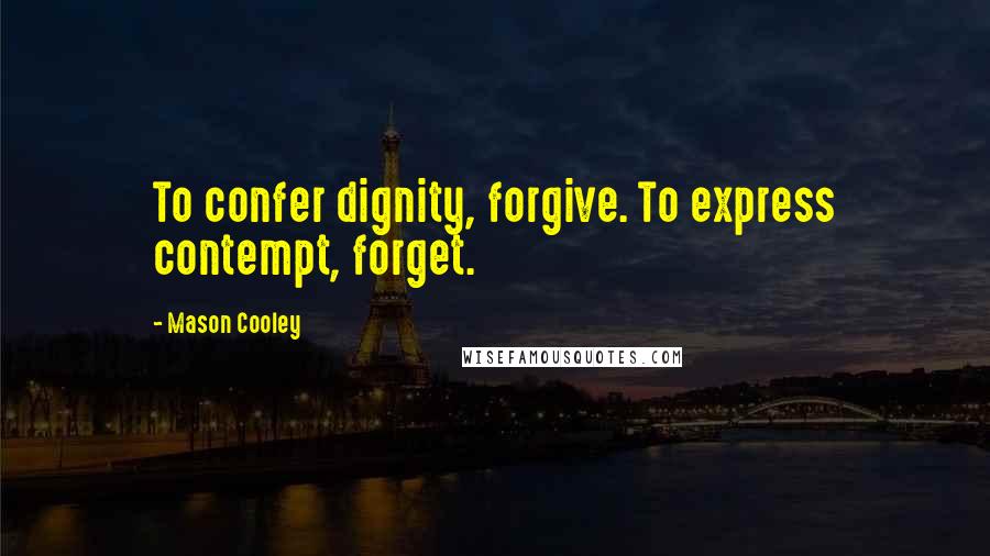 Mason Cooley Quotes: To confer dignity, forgive. To express contempt, forget.