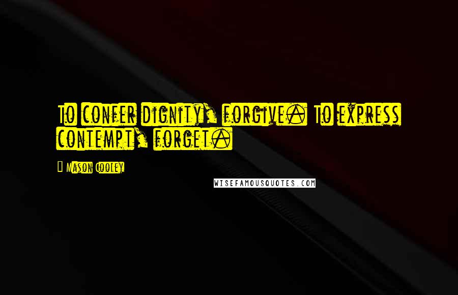 Mason Cooley Quotes: To confer dignity, forgive. To express contempt, forget.