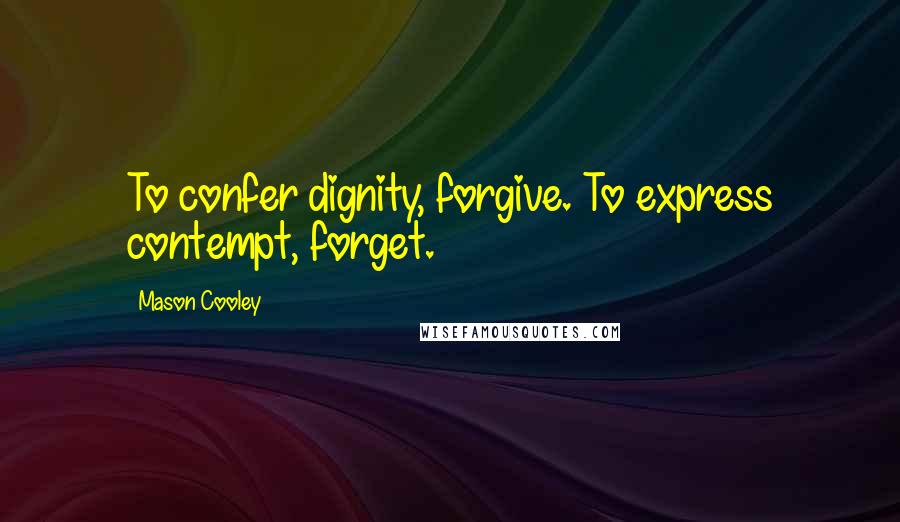 Mason Cooley Quotes: To confer dignity, forgive. To express contempt, forget.