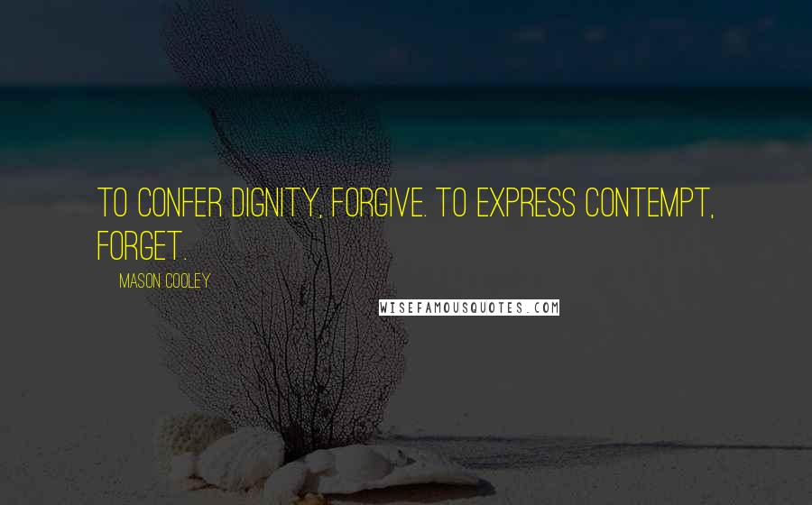 Mason Cooley Quotes: To confer dignity, forgive. To express contempt, forget.