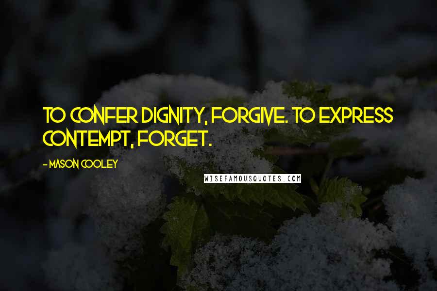 Mason Cooley Quotes: To confer dignity, forgive. To express contempt, forget.