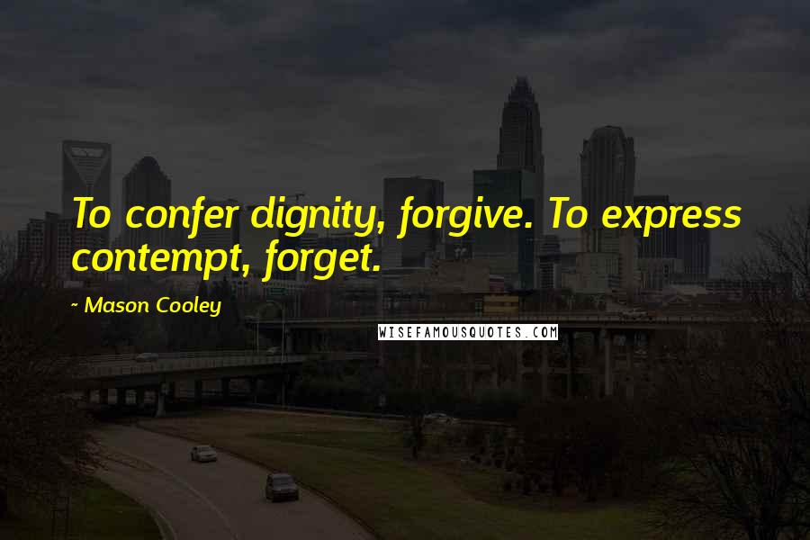 Mason Cooley Quotes: To confer dignity, forgive. To express contempt, forget.