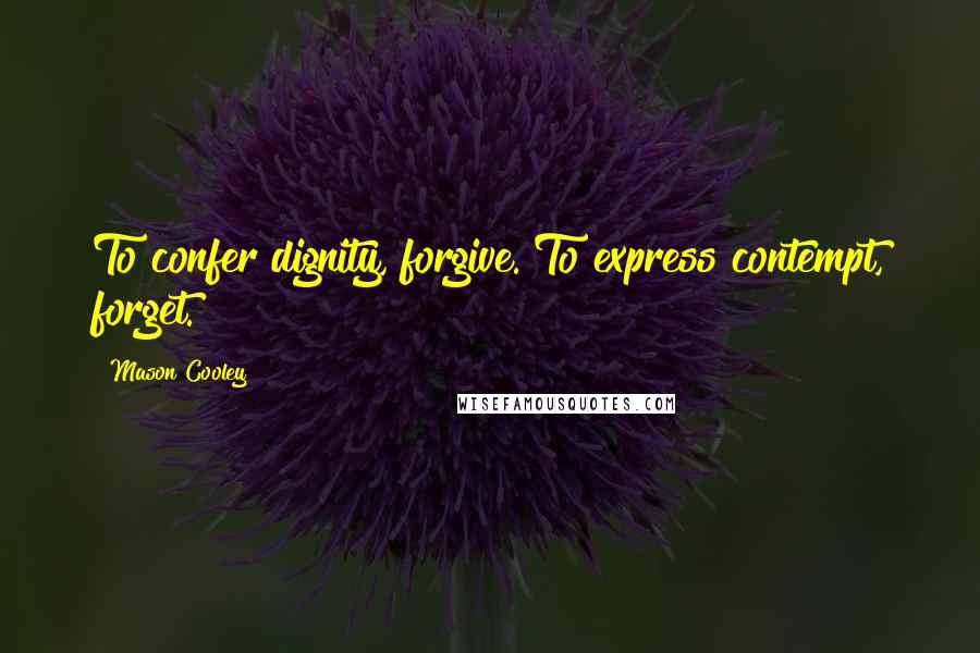 Mason Cooley Quotes: To confer dignity, forgive. To express contempt, forget.