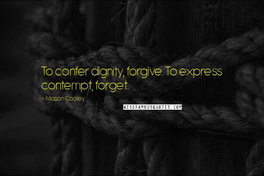 Mason Cooley Quotes: To confer dignity, forgive. To express contempt, forget.