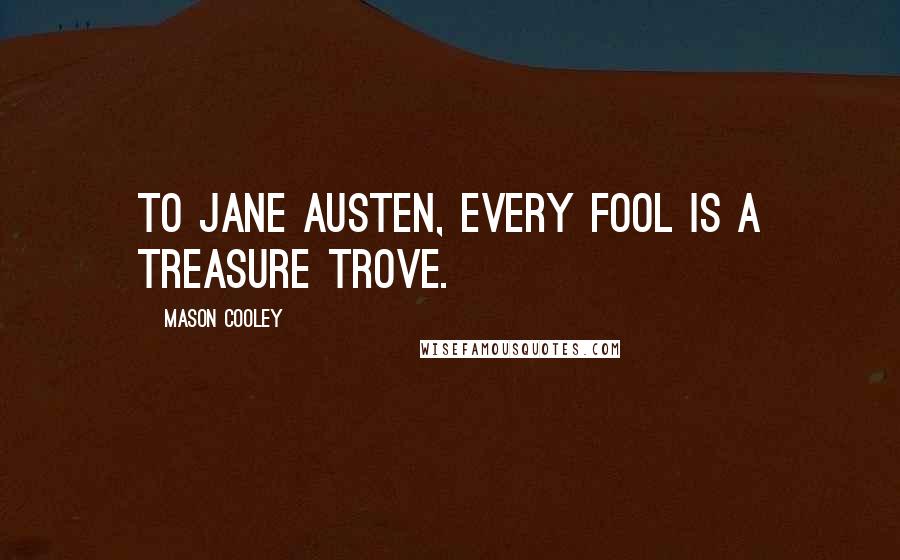 Mason Cooley Quotes: To Jane Austen, every fool is a treasure trove.