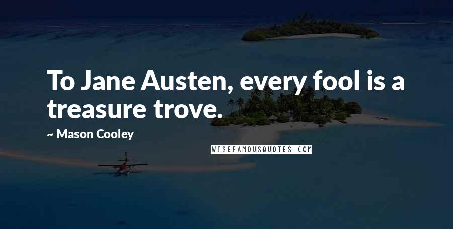 Mason Cooley Quotes: To Jane Austen, every fool is a treasure trove.