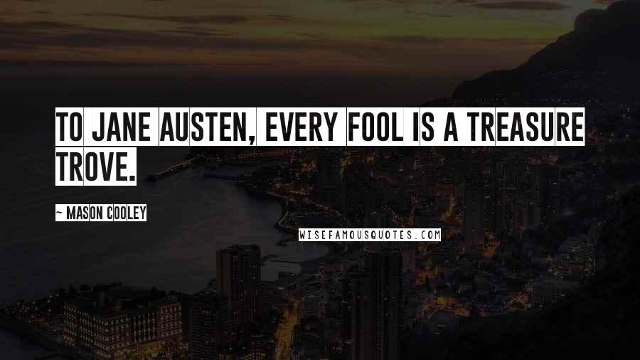 Mason Cooley Quotes: To Jane Austen, every fool is a treasure trove.