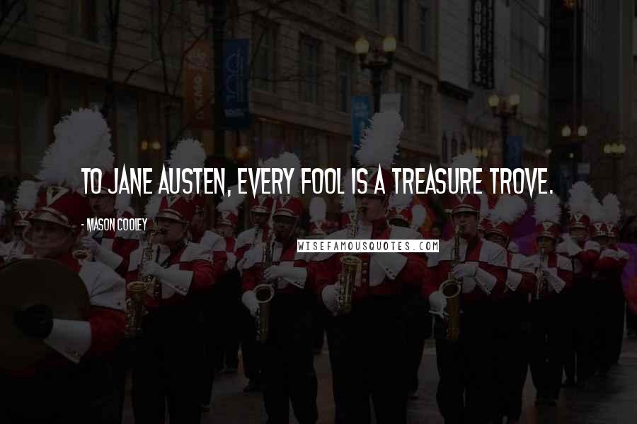 Mason Cooley Quotes: To Jane Austen, every fool is a treasure trove.