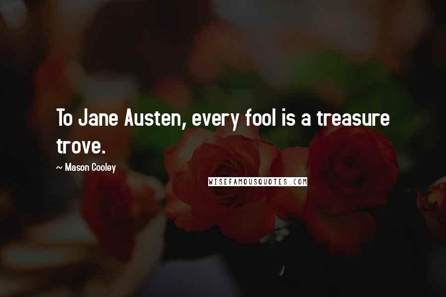 Mason Cooley Quotes: To Jane Austen, every fool is a treasure trove.