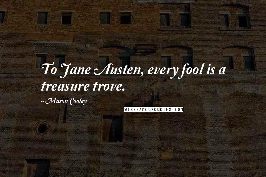 Mason Cooley Quotes: To Jane Austen, every fool is a treasure trove.