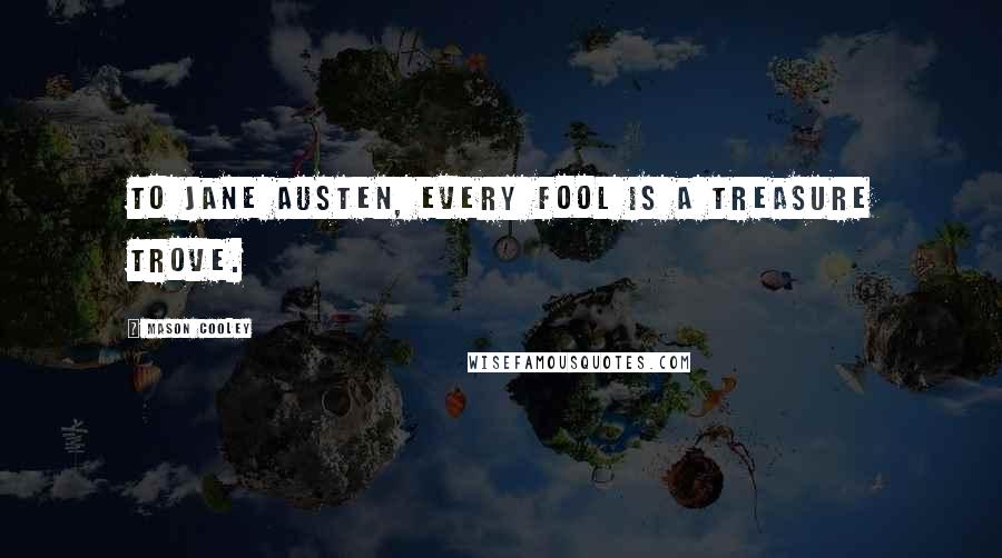 Mason Cooley Quotes: To Jane Austen, every fool is a treasure trove.