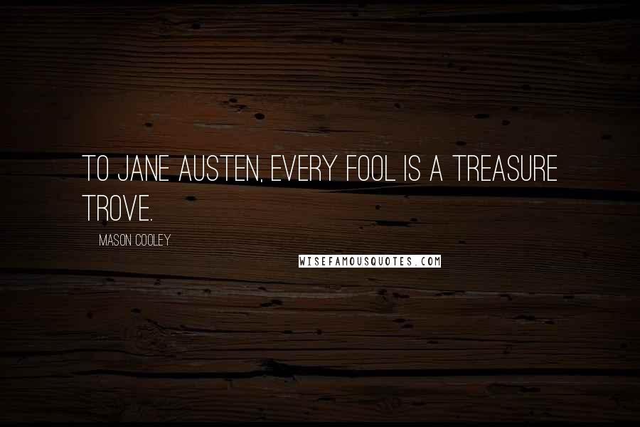 Mason Cooley Quotes: To Jane Austen, every fool is a treasure trove.