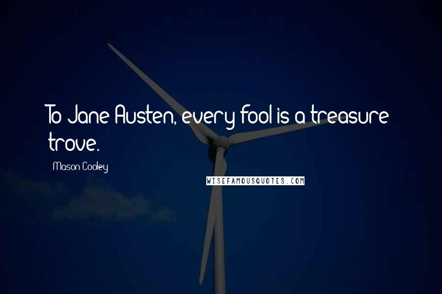 Mason Cooley Quotes: To Jane Austen, every fool is a treasure trove.