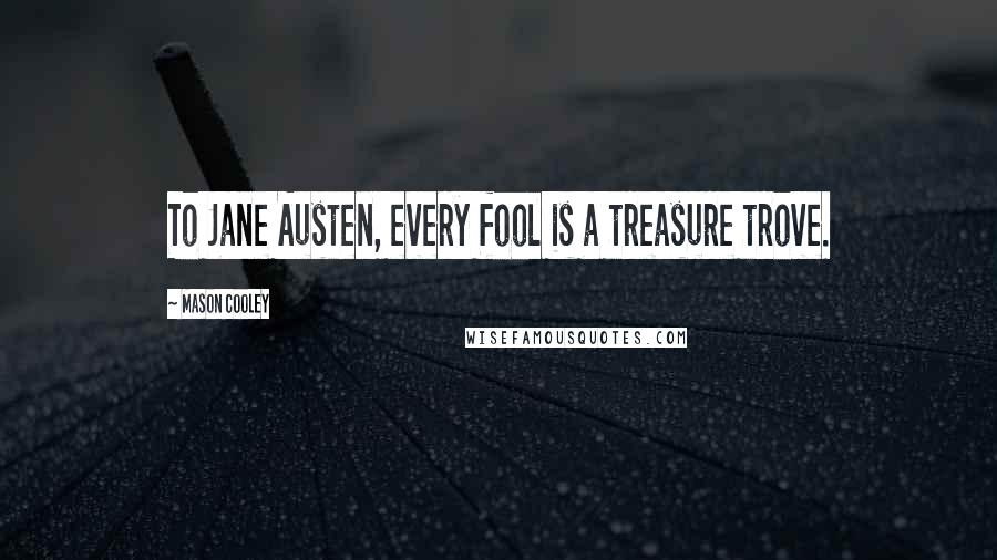 Mason Cooley Quotes: To Jane Austen, every fool is a treasure trove.