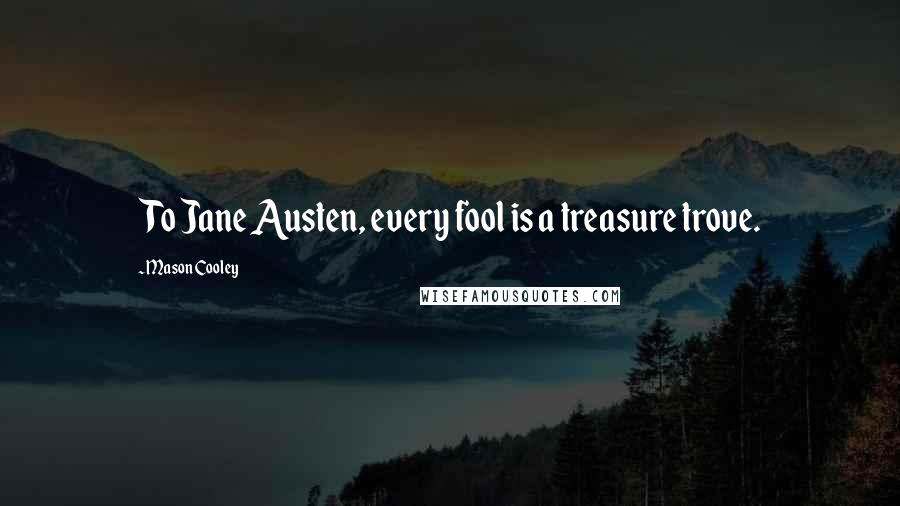 Mason Cooley Quotes: To Jane Austen, every fool is a treasure trove.