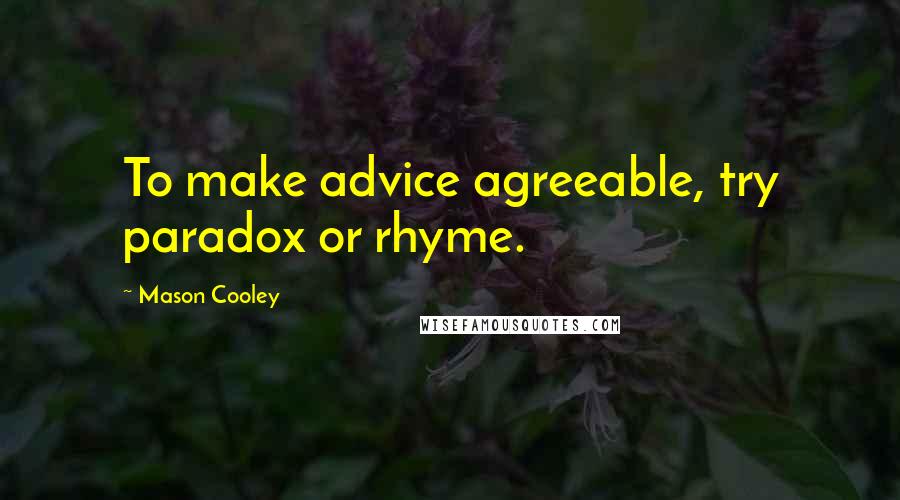 Mason Cooley Quotes: To make advice agreeable, try paradox or rhyme.