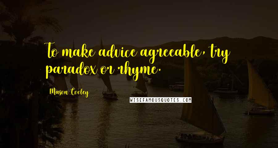 Mason Cooley Quotes: To make advice agreeable, try paradox or rhyme.