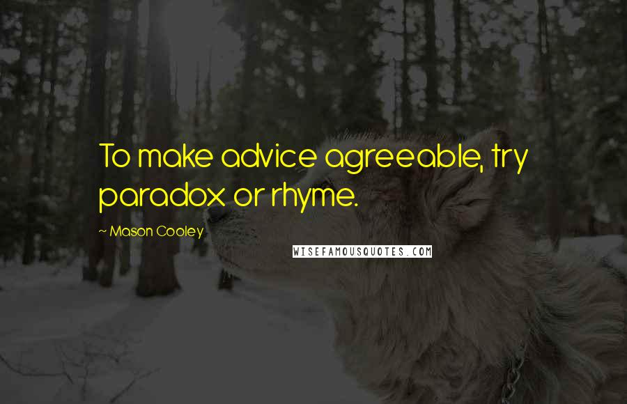 Mason Cooley Quotes: To make advice agreeable, try paradox or rhyme.