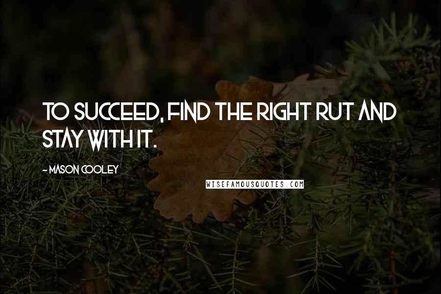 Mason Cooley Quotes: To succeed, find the right rut and stay with it.