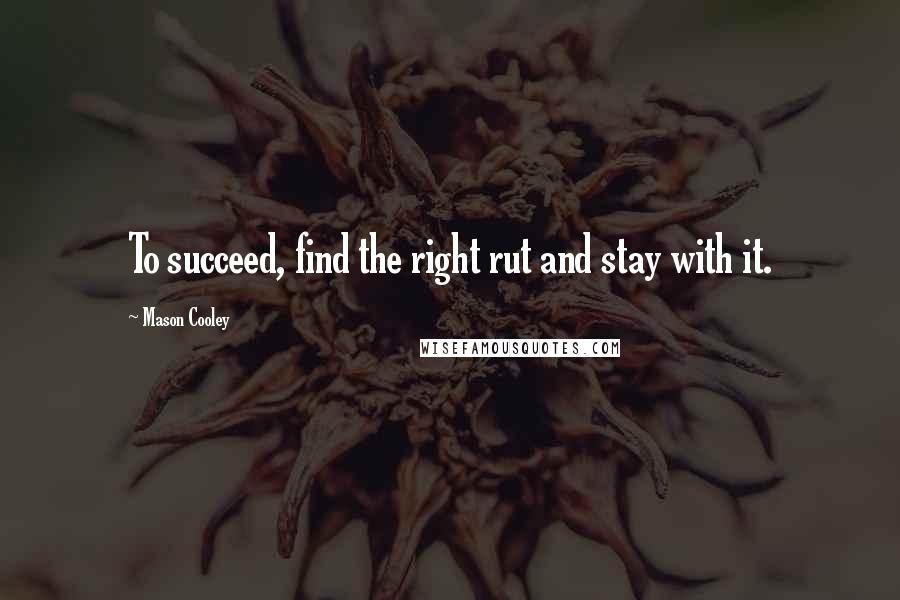 Mason Cooley Quotes: To succeed, find the right rut and stay with it.