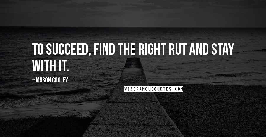 Mason Cooley Quotes: To succeed, find the right rut and stay with it.