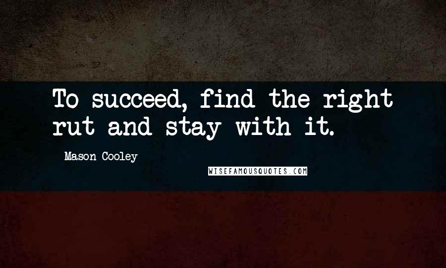 Mason Cooley Quotes: To succeed, find the right rut and stay with it.