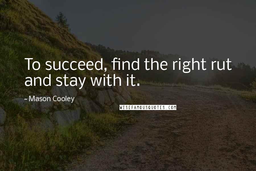 Mason Cooley Quotes: To succeed, find the right rut and stay with it.