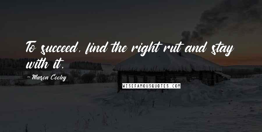 Mason Cooley Quotes: To succeed, find the right rut and stay with it.