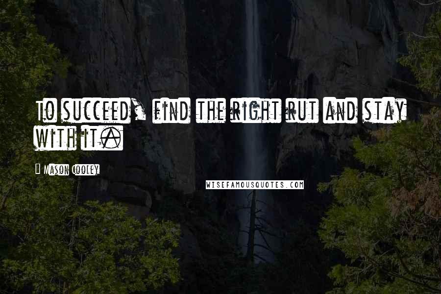 Mason Cooley Quotes: To succeed, find the right rut and stay with it.