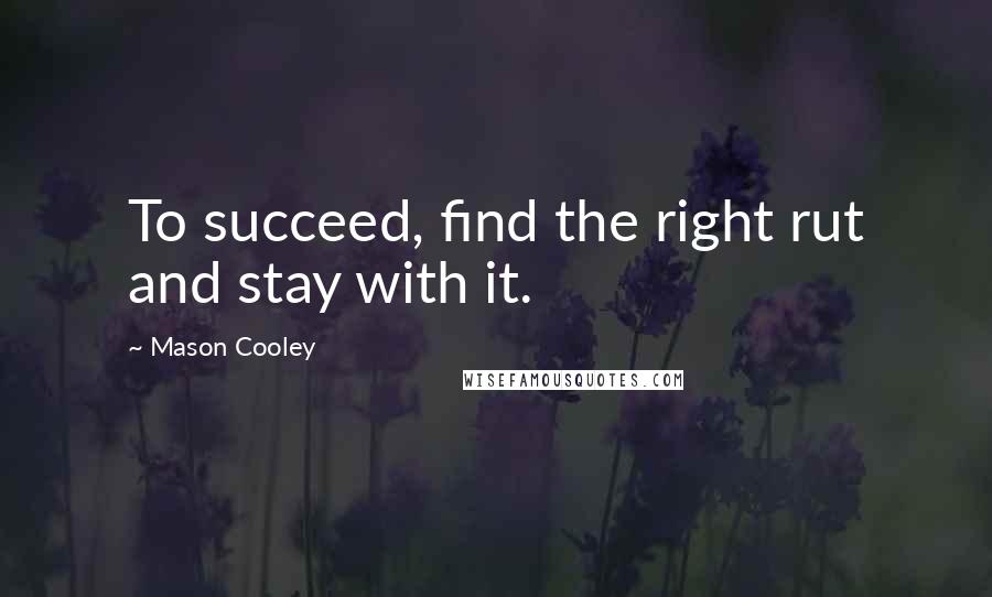 Mason Cooley Quotes: To succeed, find the right rut and stay with it.