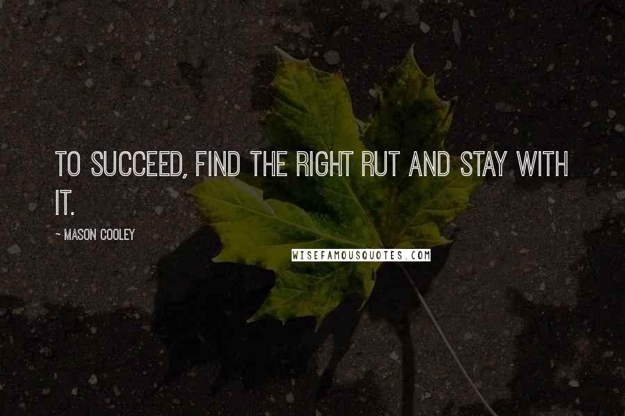 Mason Cooley Quotes: To succeed, find the right rut and stay with it.