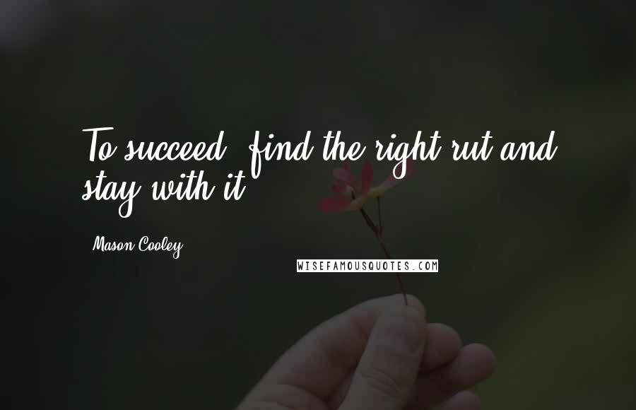 Mason Cooley Quotes: To succeed, find the right rut and stay with it.