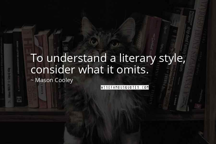 Mason Cooley Quotes: To understand a literary style, consider what it omits.