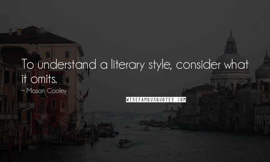 Mason Cooley Quotes: To understand a literary style, consider what it omits.