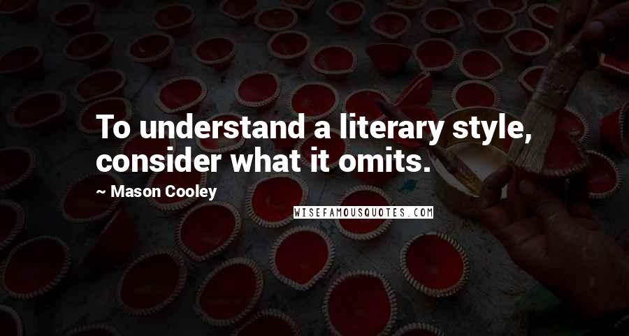 Mason Cooley Quotes: To understand a literary style, consider what it omits.