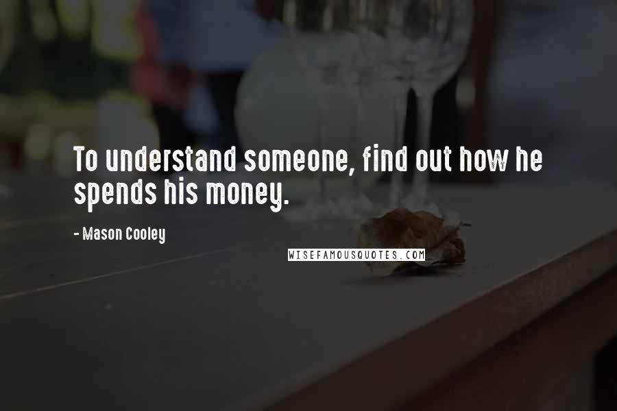 Mason Cooley Quotes: To understand someone, find out how he spends his money.