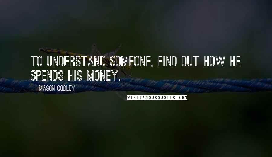 Mason Cooley Quotes: To understand someone, find out how he spends his money.