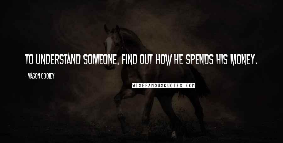 Mason Cooley Quotes: To understand someone, find out how he spends his money.