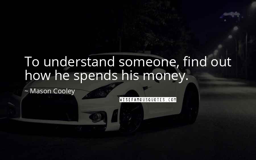 Mason Cooley Quotes: To understand someone, find out how he spends his money.