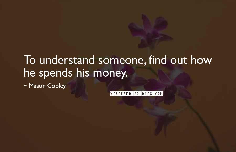 Mason Cooley Quotes: To understand someone, find out how he spends his money.