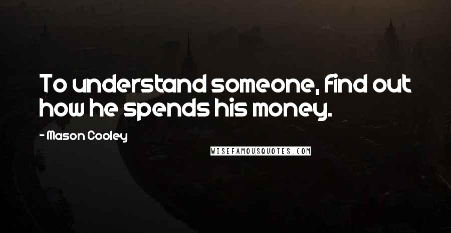 Mason Cooley Quotes: To understand someone, find out how he spends his money.