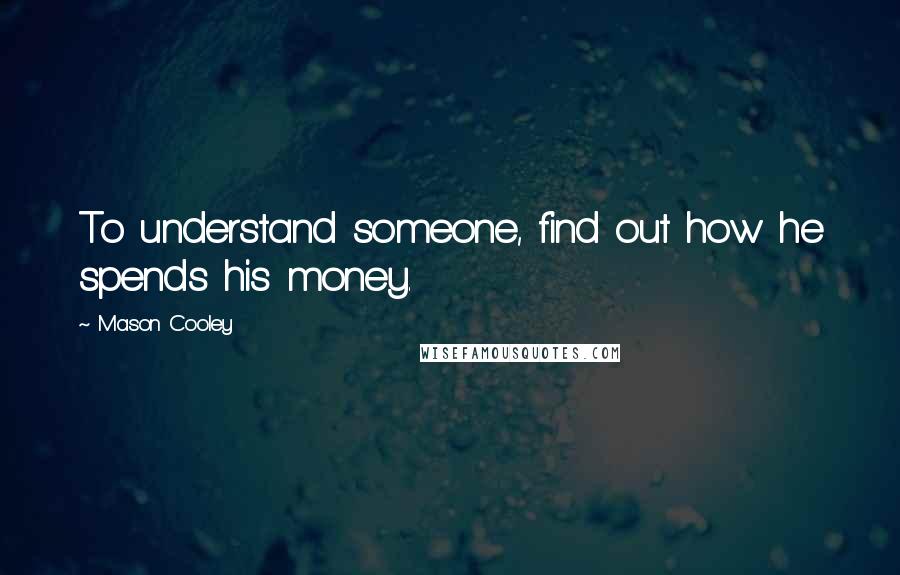 Mason Cooley Quotes: To understand someone, find out how he spends his money.