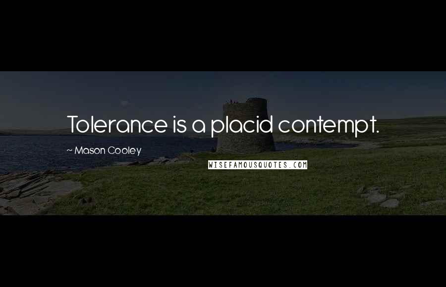 Mason Cooley Quotes: Tolerance is a placid contempt.