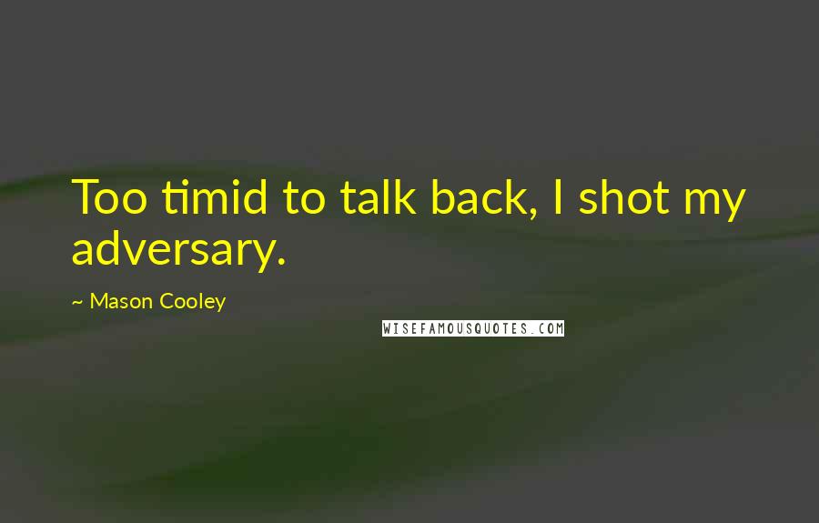 Mason Cooley Quotes: Too timid to talk back, I shot my adversary.