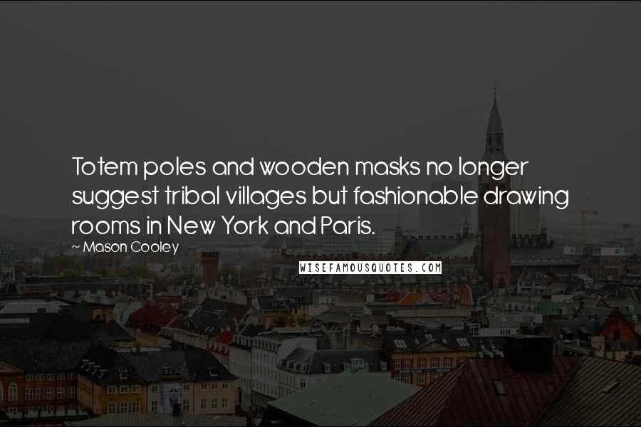 Mason Cooley Quotes: Totem poles and wooden masks no longer suggest tribal villages but fashionable drawing rooms in New York and Paris.