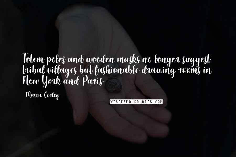 Mason Cooley Quotes: Totem poles and wooden masks no longer suggest tribal villages but fashionable drawing rooms in New York and Paris.