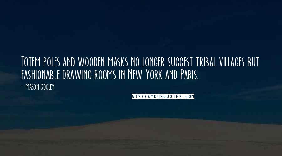 Mason Cooley Quotes: Totem poles and wooden masks no longer suggest tribal villages but fashionable drawing rooms in New York and Paris.