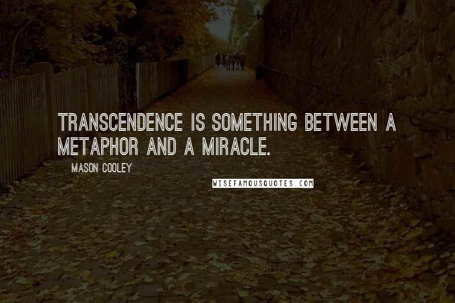 Mason Cooley Quotes: Transcendence is something between a metaphor and a miracle.