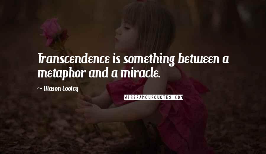 Mason Cooley Quotes: Transcendence is something between a metaphor and a miracle.